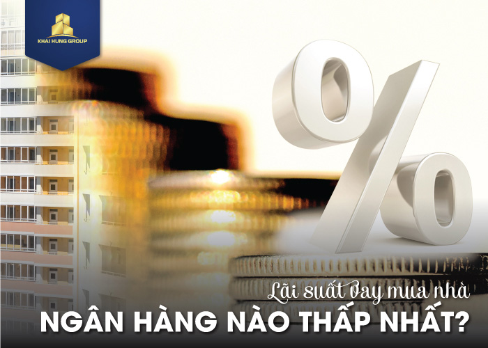 Lãi suất vay mua nhà ngân hàng nào thấp nhất 2022? Lãi suất vay mua nhà ngân hàng nào thấp nhất 2022?