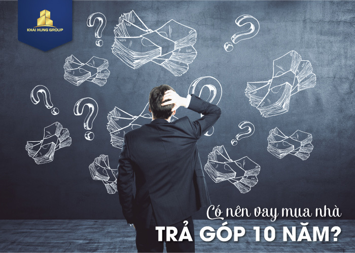 Vay mua nhà trả góp 10 năm - Nên hay không? Vay mua nhà trả góp 10 năm - Nên hay không?